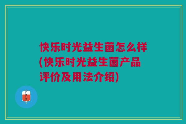 快乐时光益生菌怎么样(快乐时光益生菌产品评价及用法介绍)
