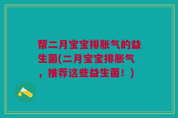 帮二月宝宝排胀气的益生菌(二月宝宝排胀气，推荐这些益生菌！)