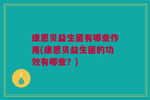 康恩贝益生菌有哪些作用(康恩贝益生菌的功效有哪些？)