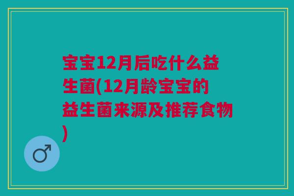 宝宝12月后吃什么益生菌(12月龄宝宝的益生菌来源及推荐食物)