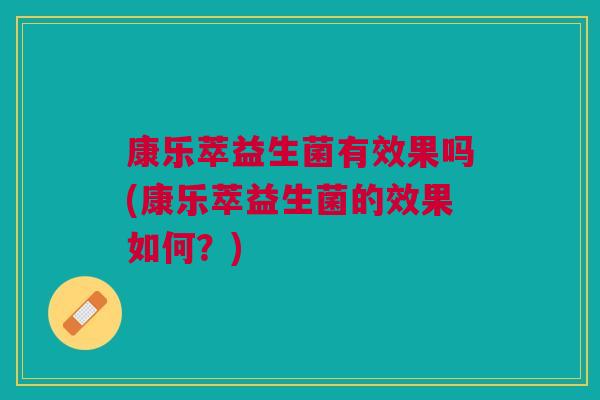 康乐萃益生菌有效果吗(康乐萃益生菌的效果如何？)
