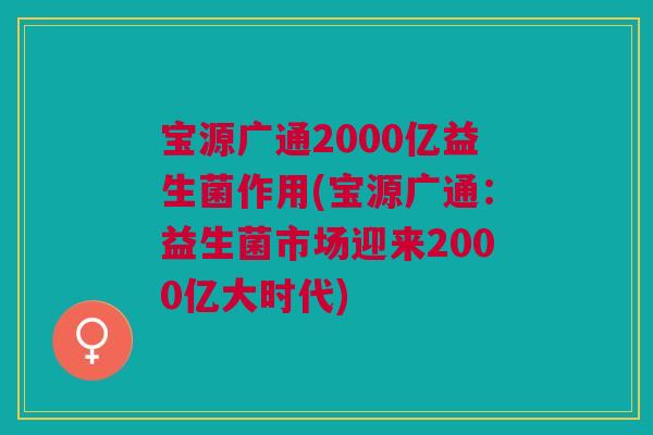 宝源广通2000亿益生菌作用(宝源广通：益生菌市场迎来2000亿大时代)