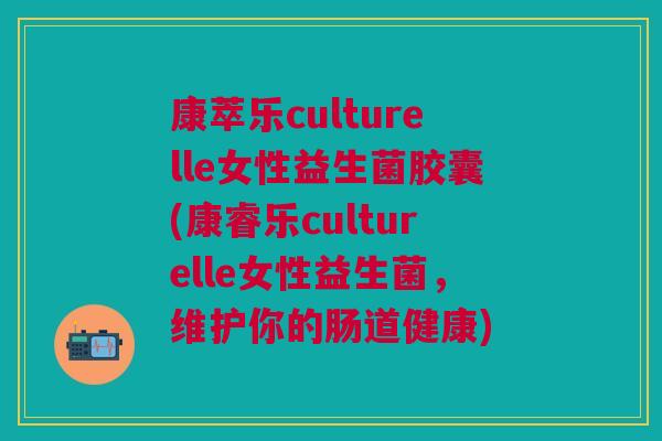 康萃乐culturelle女性益生菌胶囊(康睿乐culturelle女性益生菌，维护你的肠道健康)