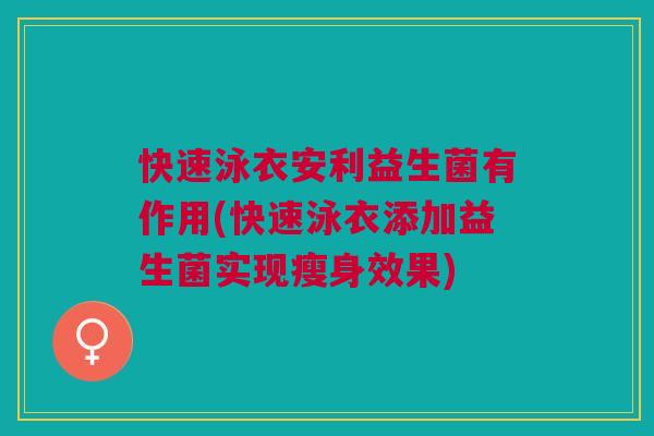 快速泳衣安利益生菌有作用(快速泳衣添加益生菌实现瘦身效果)