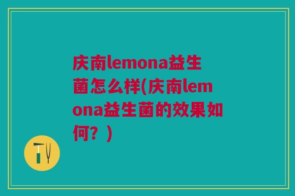 庆南lemona益生菌怎么样(庆南lemona益生菌的效果如何？)