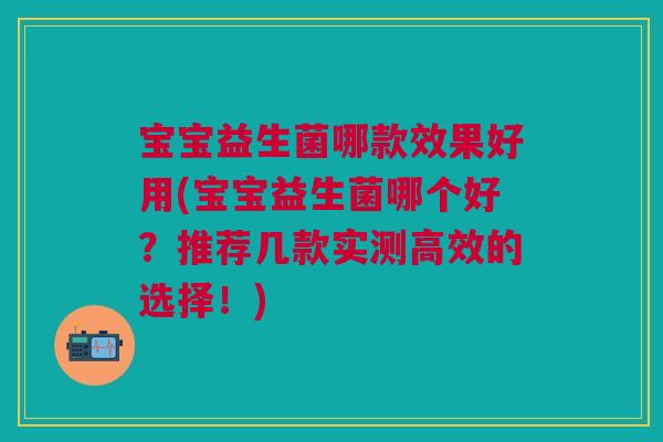 宝宝益生菌哪款效果好用(宝宝益生菌哪个好？推荐几款实测高效的选择！)