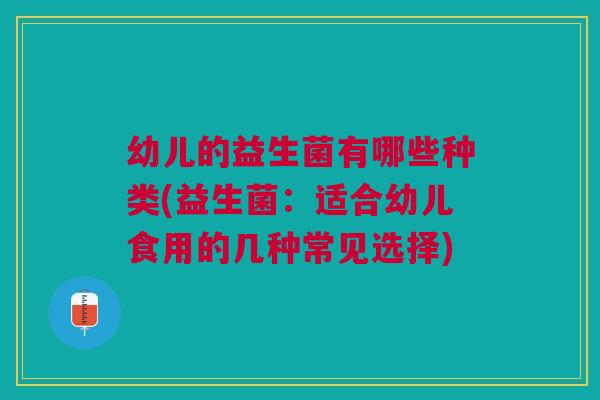 幼儿的益生菌有哪些种类(益生菌：适合幼儿食用的几种常见选择)