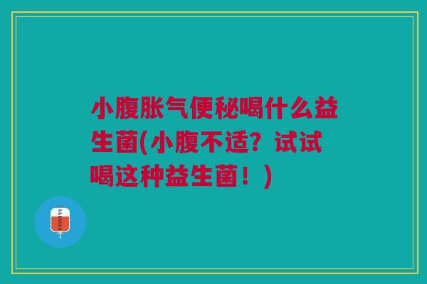 小腹胀气便秘喝什么益生菌(小腹不适？试试喝这种益生菌！)