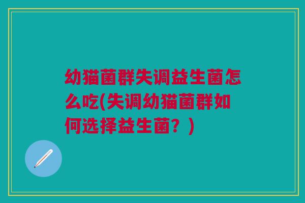 幼猫菌群失调益生菌怎么吃(失调幼猫菌群如何选择益生菌？)