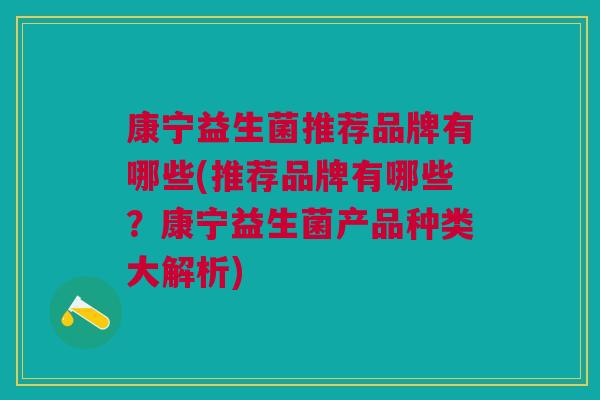 康宁益生菌推荐品牌有哪些(推荐品牌有哪些？康宁益生菌产品种类大解析)