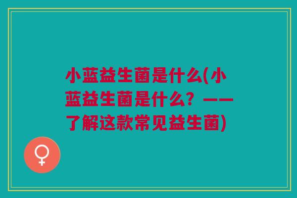 小蓝益生菌是什么(小蓝益生菌是什么？——了解这款常见益生菌)