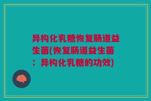 异构化乳糖恢复肠道益生菌(恢复肠道益生菌：异构化乳糖的功效)