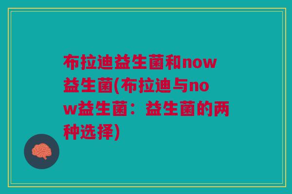 布拉迪益生菌和now益生菌(布拉迪与now益生菌：益生菌的两种选择)