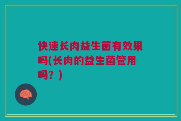 快速长肉益生菌有效果吗(长肉的益生菌管用吗？)