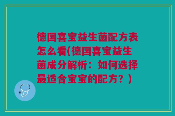 德国喜宝益生菌配方表怎么看(德国喜宝益生菌成分解析：如何选择最适合宝宝的配方？)