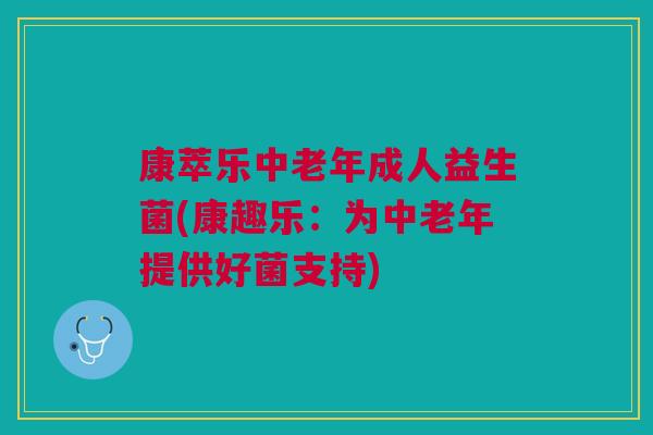 康萃乐中老年成人益生菌(康趣乐：为中老年提供好菌支持)