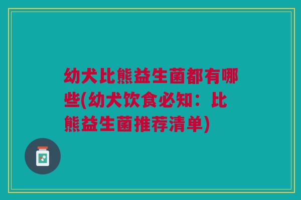 幼犬比熊益生菌都有哪些(幼犬饮食必知：比熊益生菌推荐清单)
