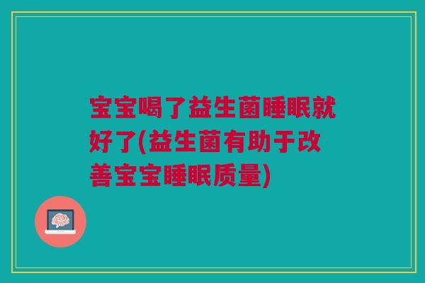 宝宝喝了益生菌睡眠就好了(益生菌有助于改善宝宝睡眠质量)