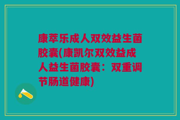 康萃乐成人双效益生菌胶囊(康凯尔双效益成人益生菌胶囊：双重调节肠道健康)