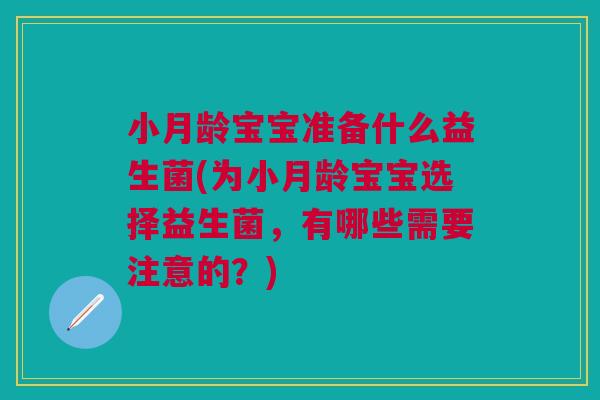 小月龄宝宝准备什么益生菌(为小月龄宝宝选择益生菌，有哪些需要注意的？)