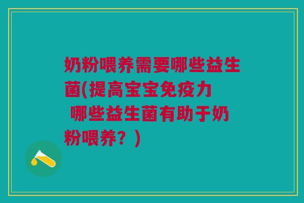 奶粉喂养需要哪些益生菌(提高宝宝免疫力  哪些益生菌有助于奶粉喂养？)