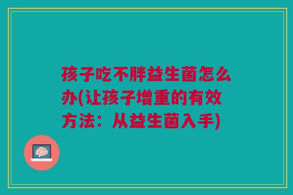 孩子吃不胖益生菌怎么办(让孩子增重的有效方法：从益生菌入手)