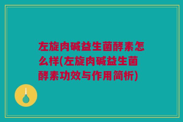 左旋肉碱益生菌酵素怎么样(左旋肉碱益生菌酵素功效与作用简析)