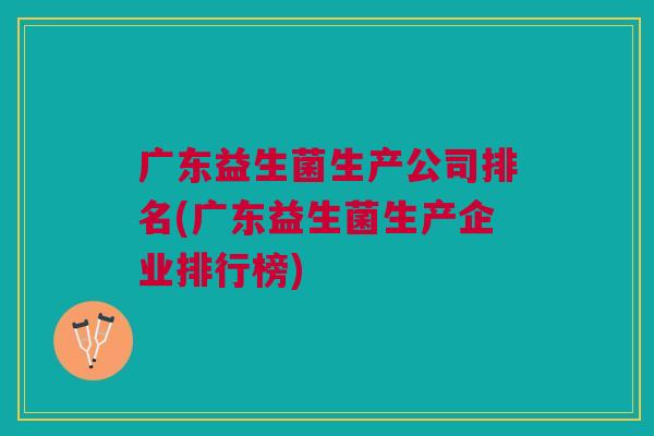 广东益生菌生产公司排名(广东益生菌生产企业排行榜)