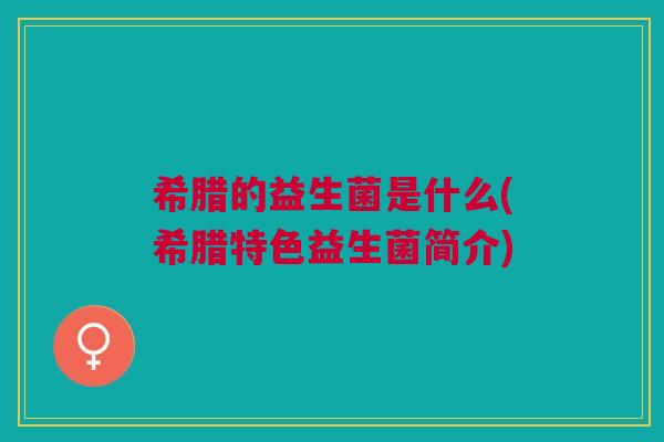希腊的益生菌是什么(希腊特色益生菌简介)