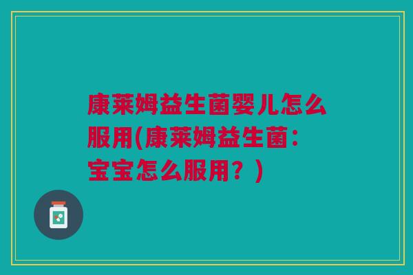康莱姆益生菌婴儿怎么服用(康莱姆益生菌：宝宝怎么服用？)