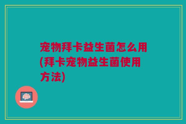 宠物拜卡益生菌怎么用(拜卡宠物益生菌使用方法)