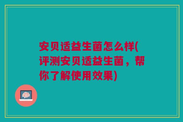 安贝适益生菌怎么样(评测安贝适益生菌，帮你了解使用效果)
