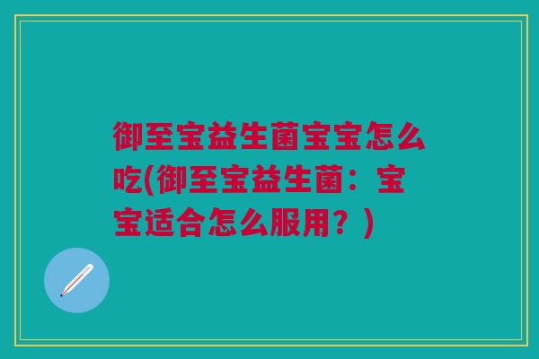 御至宝益生菌宝宝怎么吃(御至宝益生菌：宝宝适合怎么服用？)