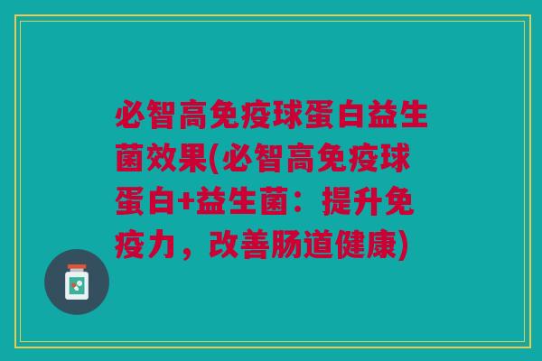 必智高免疫球蛋白益生菌效果(必智高免疫球蛋白+益生菌：提升免疫力，改善肠道健康)