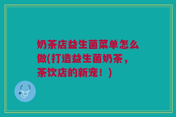 奶茶店益生菌菜单怎么做(打造益生菌奶茶，茶饮店的新宠！)