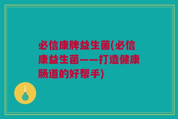 必信康牌益生菌(必信康益生菌——打造健康肠道的好帮手)
