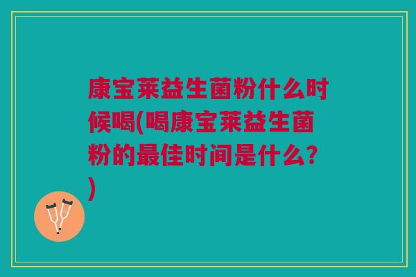 康宝莱益生菌粉什么时候喝(喝康宝莱益生菌粉的最佳时间是什么？)