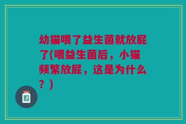 幼猫喂了益生菌就放屁了(喂益生菌后，小猫频繁放屁，这是为什么？)