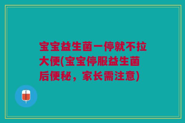 宝宝益生菌一停就不拉大便(宝宝停服益生菌后便秘，家长需注意)