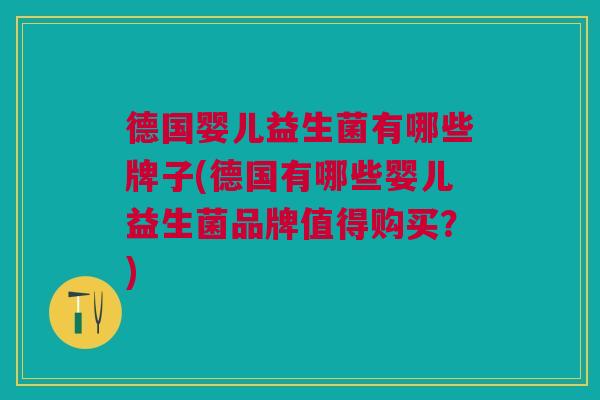 德国婴儿益生菌有哪些牌子(德国有哪些婴儿益生菌品牌值得购买？)