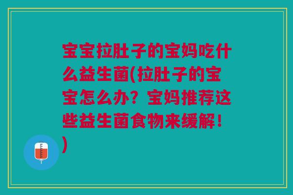 宝宝拉肚子的宝妈吃什么益生菌(拉肚子的宝宝怎么办?宝妈推荐这些益生菌食物来缓解!)