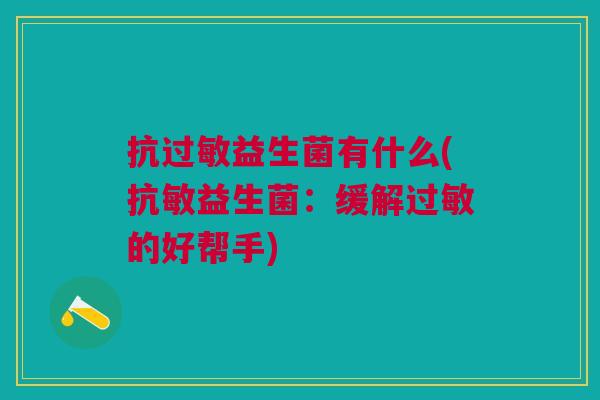 抗过敏益生菌有什么(抗敏益生菌：缓解过敏的好帮手)