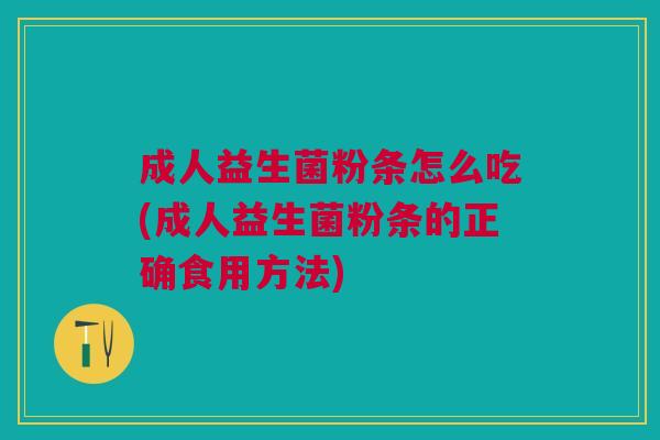 成人益生菌粉条怎么吃(成人益生菌粉条的正确食用方法)
