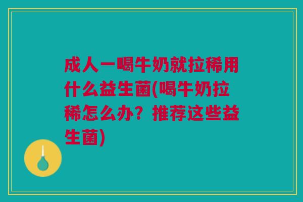 成人一喝牛奶就拉稀用什么益生菌(喝牛奶拉稀怎么办?推荐这些益生菌)