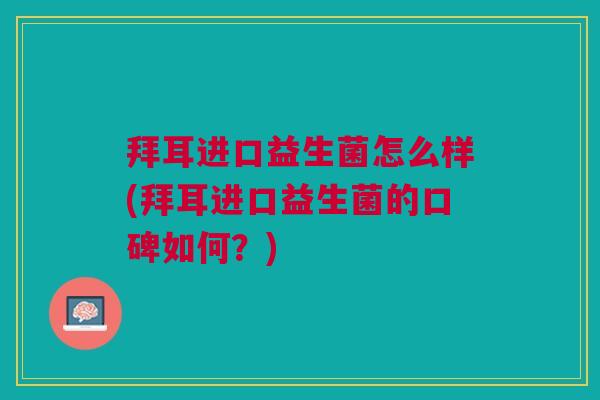 拜耳进口益生菌怎么样(拜耳进口益生菌的口碑如何?)