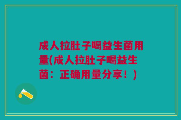 成人拉肚子喝益生菌用量(成人拉肚子喝益生菌：正确用量分享！)