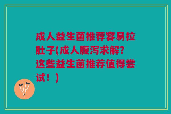 成人益生菌推荐容易拉肚子(成人腹泻求解？这些益生菌推荐值得尝试！)