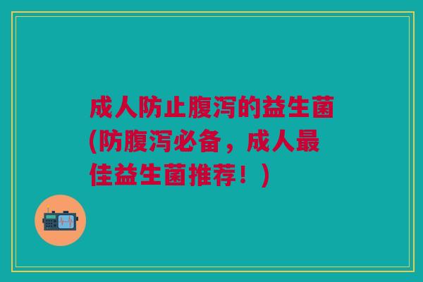 成人防止的益生菌(防必备,成人佳益生菌推荐!) 成人防止的益生菌(防必备,成人佳益生菌推荐!)