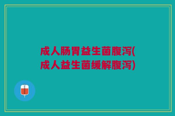 成人肠胃益生菌(成人益生菌缓解)