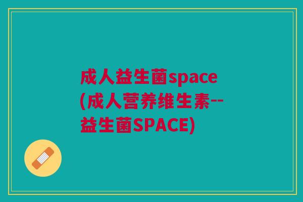 成人益生菌space(成人营养维生素--益生菌SPACE)